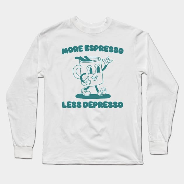 More Espresso Less Depresso Shirt, Funny Espresso Meme Long Sleeve T-Shirt by Y2KERA